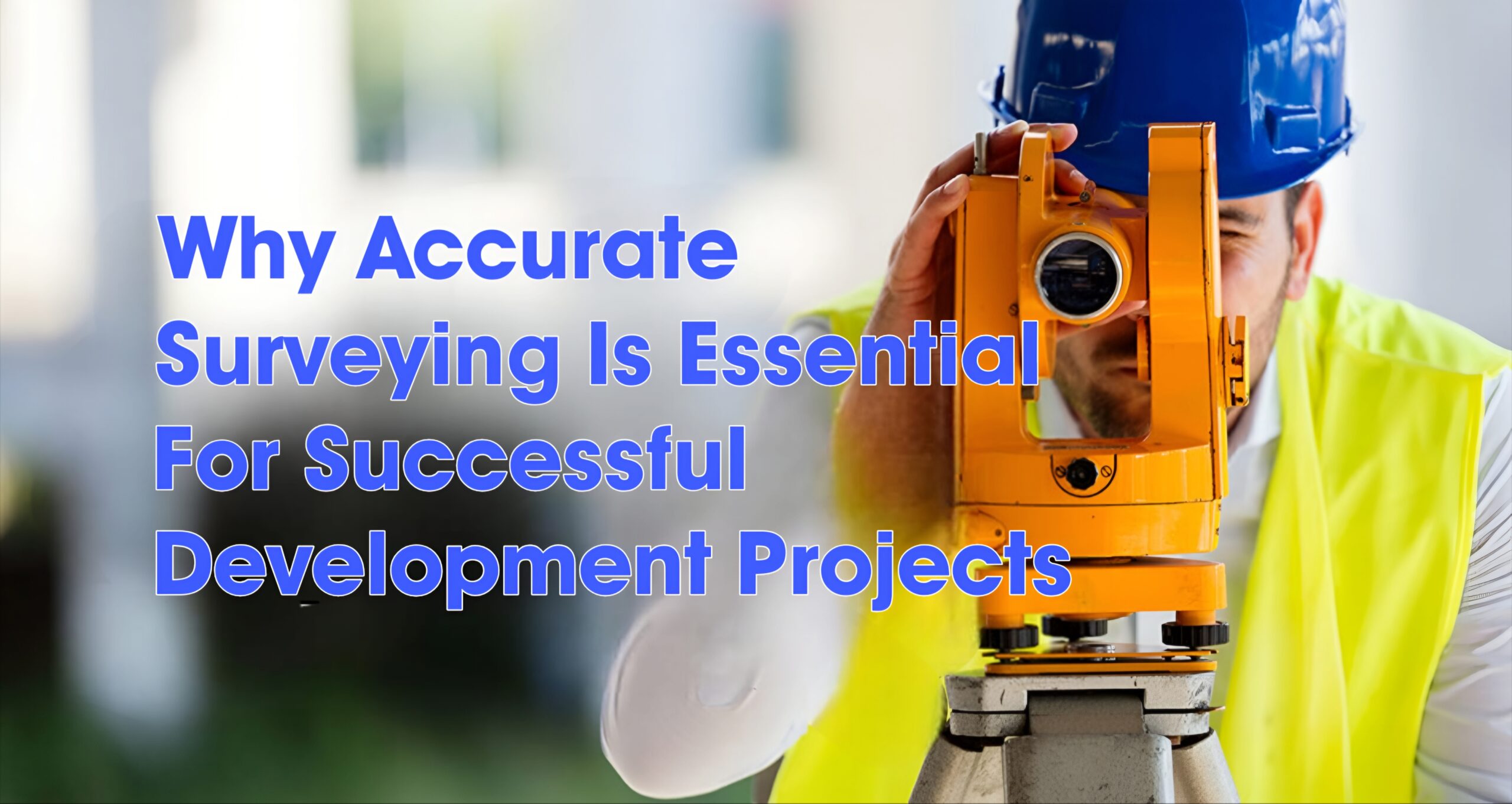 Why Accurate Surveying Is Essential for Successful Development Projects